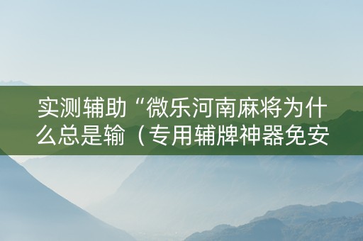 实测辅助“微乐河南麻将为什么总是输（专用辅牌神器免安装）