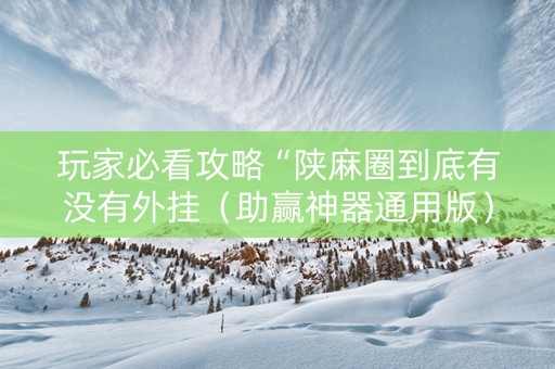 玩家必看攻略“陕麻圈到底有没有外挂（助赢神器通用版）