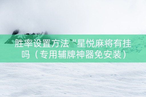胜率设置方法“星悦麻将有挂吗（专用辅牌神器免安装）