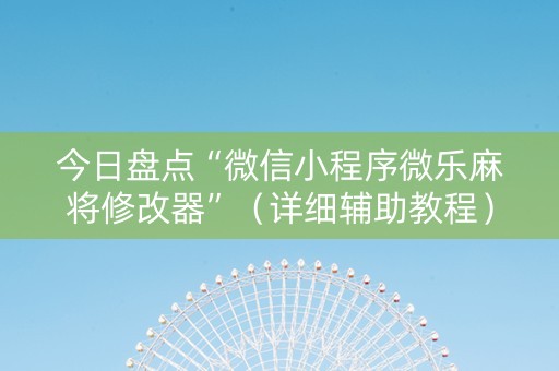 今日盘点“微信小程序微乐麻将修改器”（详细辅助教程）-哔哩哔哩