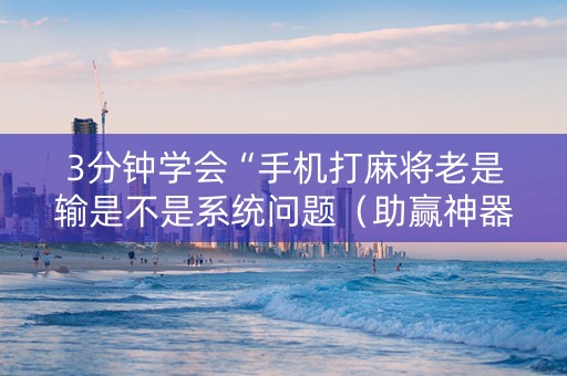 3分钟学会“手机打麻将老是输是不是系统问题（助赢神器通用版）
