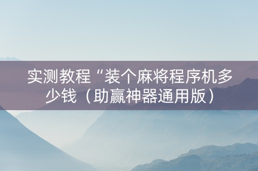 实测教程“装个麻将程序机多少钱（助赢神器通用版）