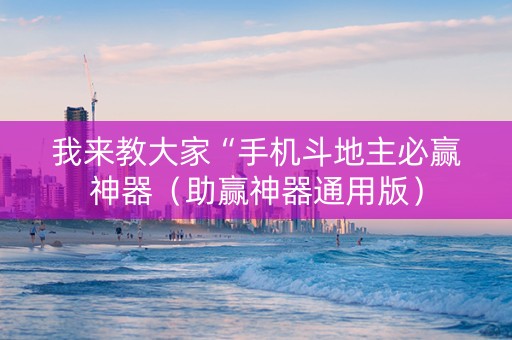 我来教大家“手机斗地主必赢神器（助赢神器通用版）