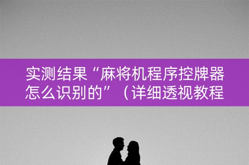 实测结果“麻将机程序控牌器怎么识别的”（详细透视教程）-哔哩哔哩