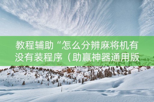 教程辅助“怎么分辨麻将机有没有装程序（助赢神器通用版）