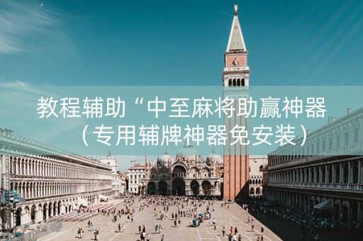 教程辅助“中至麻将助赢神器（专用辅牌神器免安装）