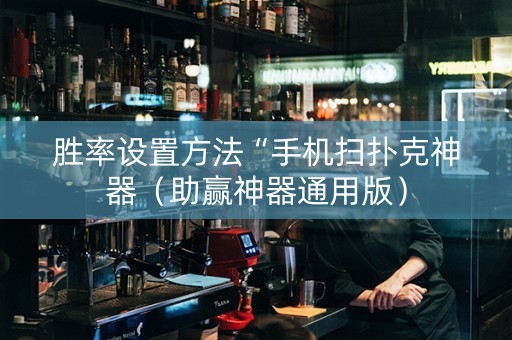 胜率设置方法“手机扫扑克神器（助赢神器通用版）