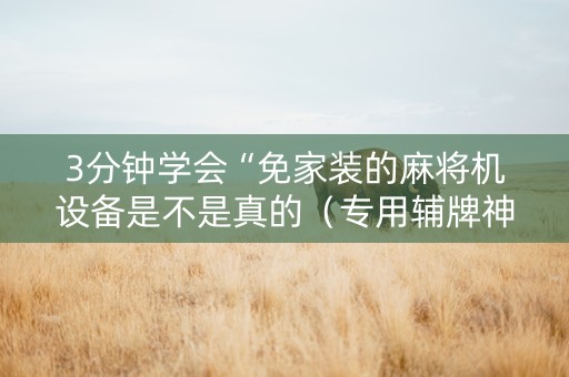 3分钟学会“免家装的麻将机设备是不是真的（专用辅牌神器免安装）