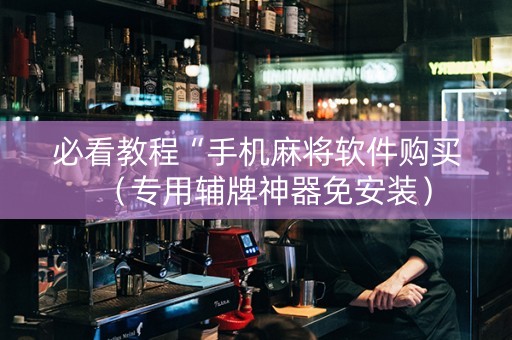 必看教程“手机麻将软件购买（专用辅牌神器免安装）