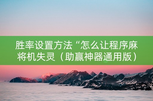 胜率设置方法“怎么让程序麻将机失灵（助赢神器通用版）