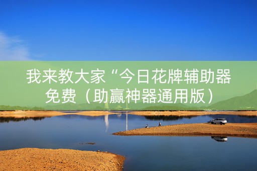 我来教大家“今日花牌辅助器免费（助赢神器通用版）