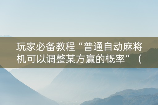 玩家必备教程“普通自动麻将机可以调整某方赢的概率”（详细透视教程）-哔哩哔哩