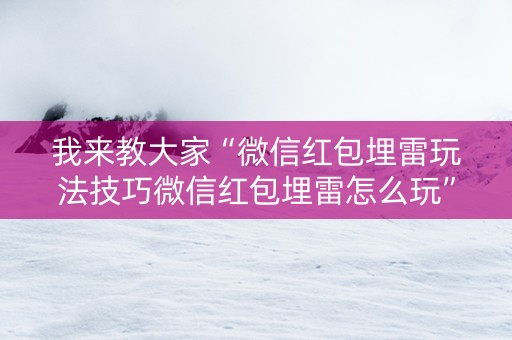 我来教大家“微信红包埋雷玩法技巧微信红包埋雷怎么玩”（详细透视教程）-哔哩哔哩