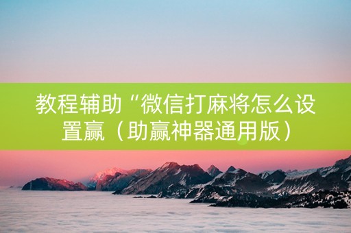 教程辅助“微信打麻将怎么设置赢（助赢神器通用版）