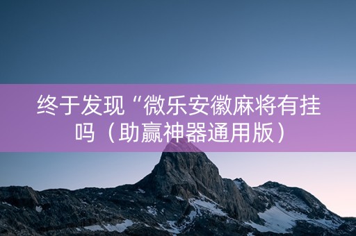 终于发现“微乐安徽麻将有挂吗（助赢神器通用版）