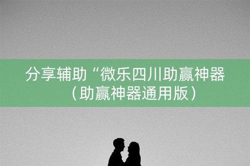 分享辅助“微乐四川助赢神器（助赢神器通用版）