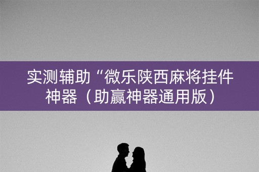实测辅助“微乐陕西麻将挂件神器（助赢神器通用版）