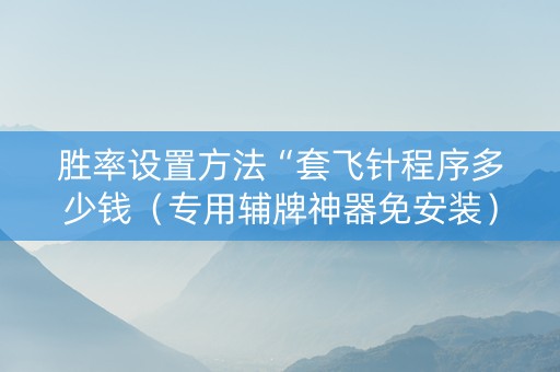胜率设置方法“套飞针程序多少钱（专用辅牌神器免安装）