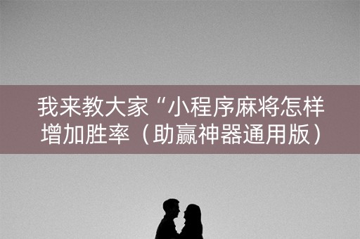 我来教大家“小程序麻将怎样增加胜率（助赢神器通用版）