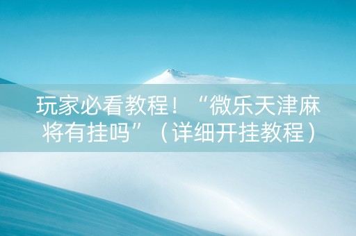 玩家必看教程！“微乐天津麻将有挂吗”（详细开挂教程）-哔哩哔哩