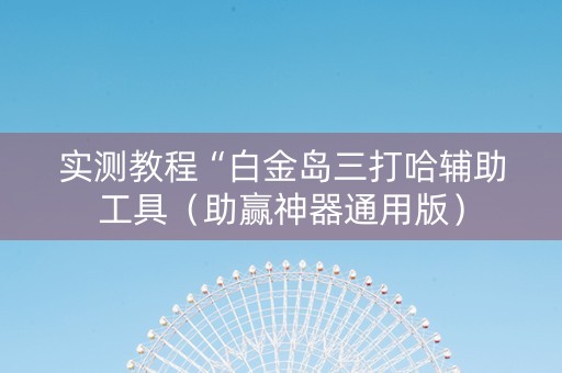 实测教程“白金岛三打哈辅助工具（助赢神器通用版）
