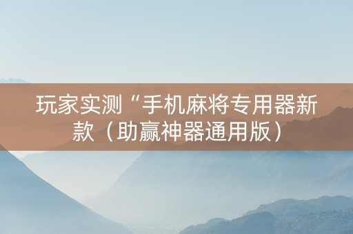 玩家实测“手机麻将专用器新款（助赢神器通用版）