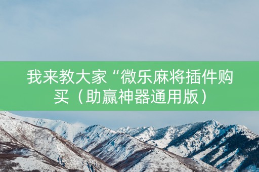 我来教大家“微乐麻将插件购买（助赢神器通用版）