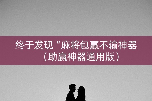终于发现“麻将包赢不输神器（助赢神器通用版）