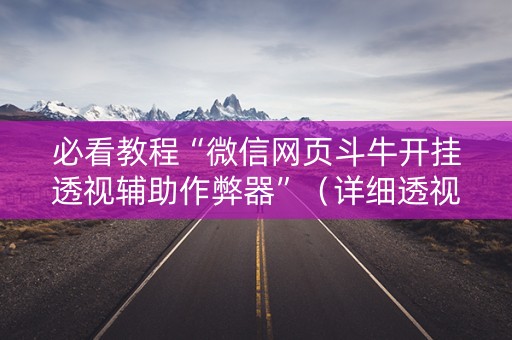 必看教程“微信网页斗牛开挂透视辅助作弊器”（详细透视教程）-哔哩哔哩