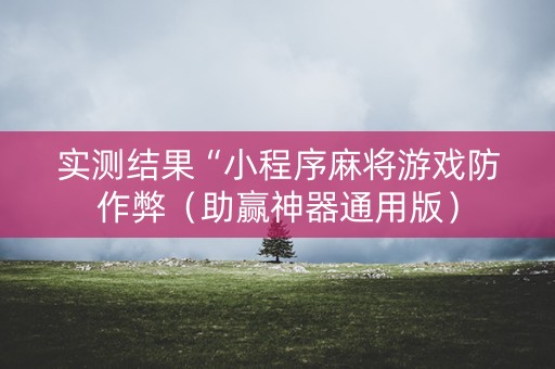 实测结果“小程序麻将游戏防作弊（助赢神器通用版）