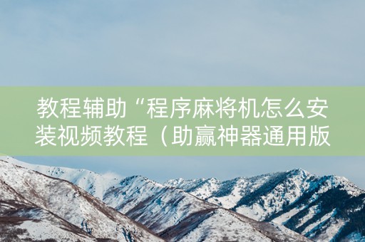 教程辅助“程序麻将机怎么安装视频教程（助赢神器通用版）