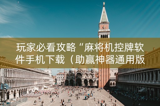 玩家必看攻略“麻将机控牌软件手机下载（助赢神器通用版）