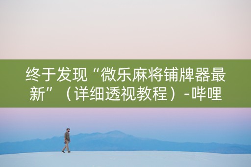 终于发现“微乐麻将铺牌器最新”（详细透视教程）-哔哩哔哩