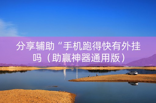 分享辅助“手机跑得快有外挂吗（助赢神器通用版）
