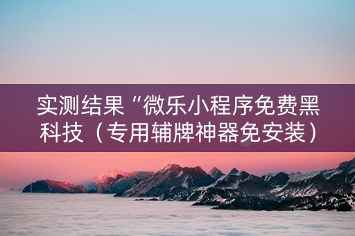 实测结果“微乐小程序免费黑科技（专用辅牌神器免安装）