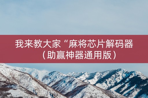 我来教大家“麻将芯片解码器（助赢神器通用版）