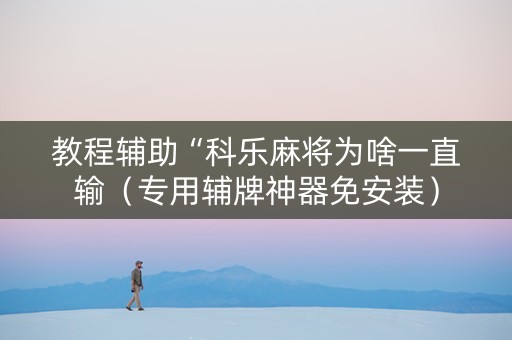 教程辅助“科乐麻将为啥一直输（专用辅牌神器免安装）