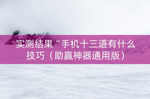 实测结果“手机十三道有什么技巧（助赢神器通用版）