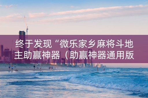终于发现“微乐家乡麻将斗地主助赢神器（助赢神器通用版）