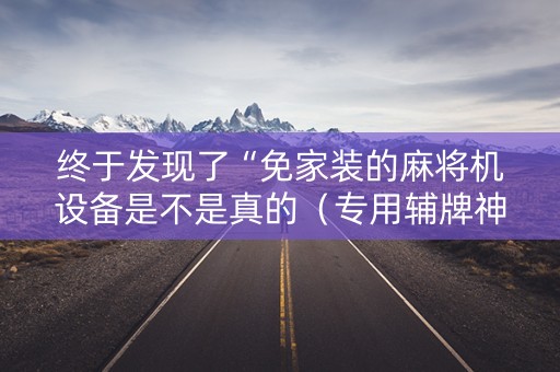 终于发现了“免家装的麻将机设备是不是真的（专用辅牌神器免安装）