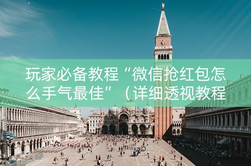 玩家必备教程“微信抢红包怎么手气最佳”（详细透视教程）-哔哩哔哩