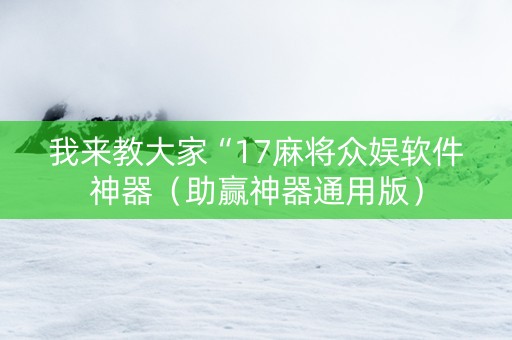 我来教大家“17麻将众娱软件神器（助赢神器通用版）