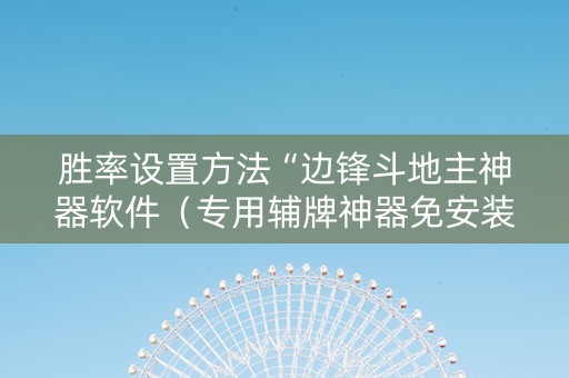 胜率设置方法“边锋斗地主神器软件（专用辅牌神器免安装）