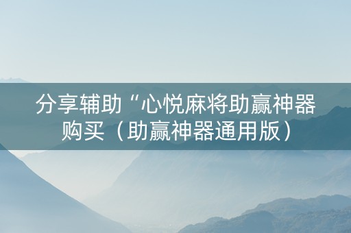 分享辅助“心悦麻将助赢神器购买（助赢神器通用版）