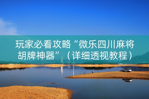 玩家必看攻略“微乐四川麻将胡牌神器”（详细透视教程）-哔哩哔哩
