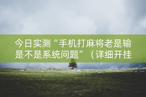 今日实测“手机打麻将老是输是不是系统问题”（详细开挂教程）-哔哩哔哩