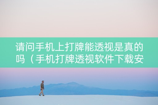 请问手机上打牌能透视是真的吗（手机打牌透视软件下载安卓版）