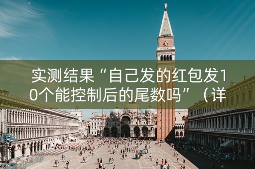 实测结果“自己发的红包发10个能控制后的尾数吗”（详细透视教程）-哔哩哔哩