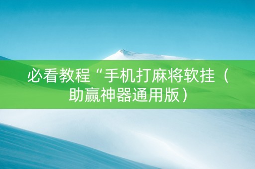 必看教程“手机打麻将软挂（助赢神器通用版）