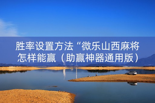 胜率设置方法“微乐山西麻将怎样能赢（助赢神器通用版）
